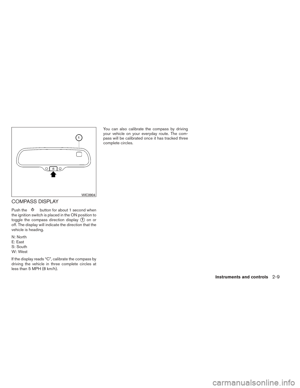 NISSAN SENTRA 2014 B17 / 7.G Manual Online COMPASS DISPLAY
Push thebutton for about 1 second when
the ignition switch is placed in the ON position to
toggle the compass direction display
1on or
off. The display will indicate the direction tha
