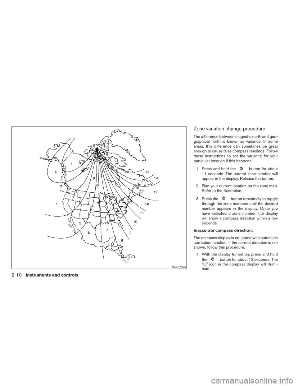 NISSAN SENTRA 2014 B17 / 7.G Manual Online Zone variation change procedure
The difference between magnetic north and geo-
graphical north is known as variance. In some
areas, this difference can sometimes be great
enough to cause false compass