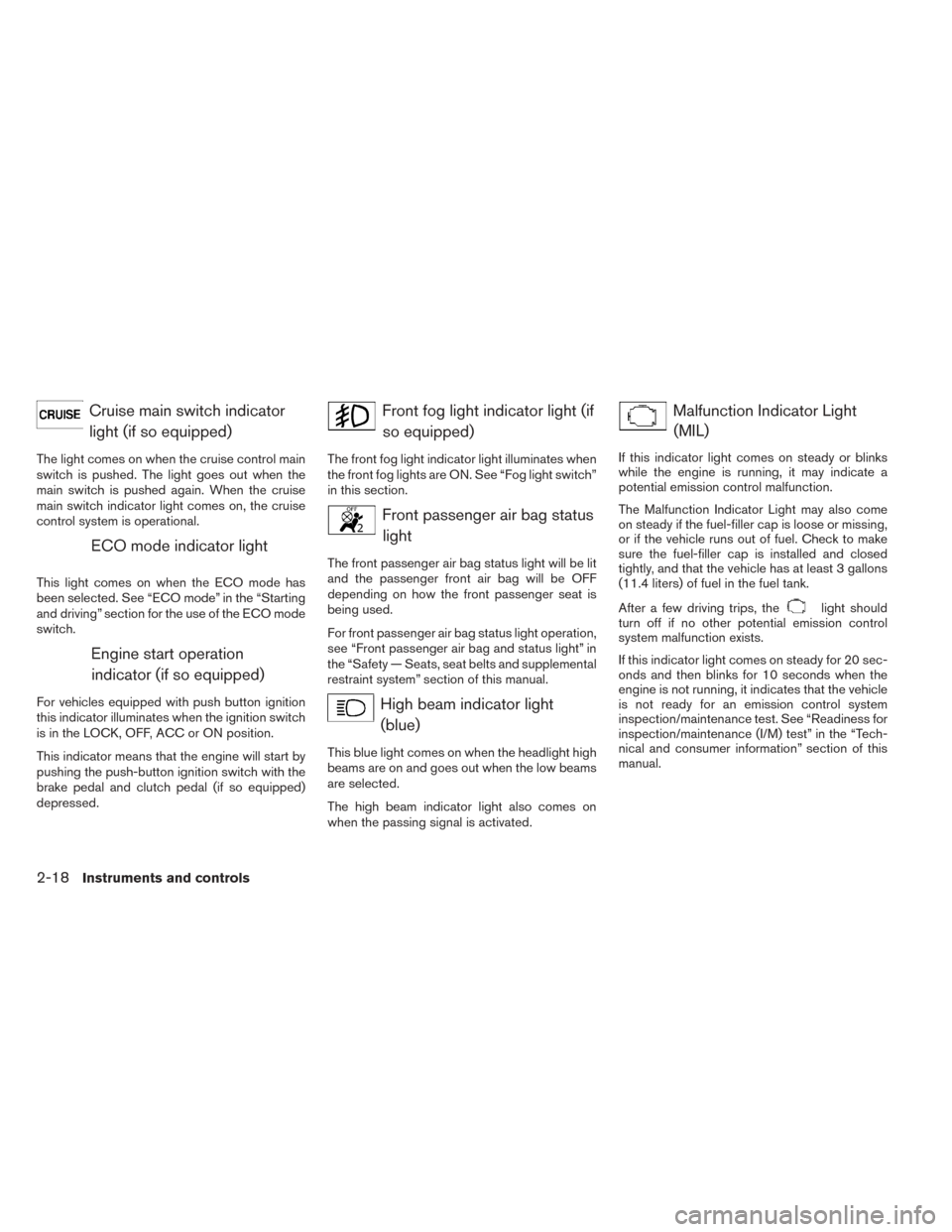 NISSAN SENTRA 2014 B17 / 7.G User Guide Cruise main switch indicatorlight (if so equipped)
The light comes on when the cruise control main
switch is pushed. The light goes out when the
main switch is pushed again. When the cruise
main switc
