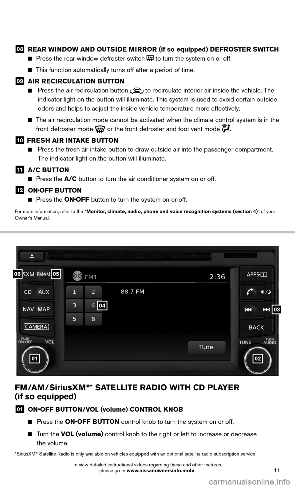 NISSAN SENTRA 2014 B17 / 7.G Quick Reference Guide 11
FM/AM/SiriusXM®* SATELLITE RADIO WITH CD PLAYER  
(if so equipped)
01  ON•OFF BUTTON/VOL (volume) CONTROL KNOB
 
  Press the ON•OFF BUTTON control knob to turn the system on or off. 
 
   Turn