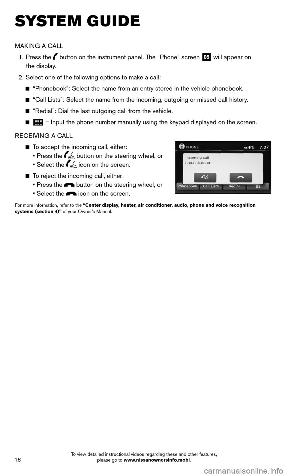 NISSAN SENTRA 2014 B17 / 7.G Quick Reference Guide 18
SYSTEM GUIDE
MAKING A CALL
  1.   Press  the
 
 button on the instrument panel. The “Phone” screen
 05 will appear on  
the display. 
  2.  Select one of the following options to make a call:
 