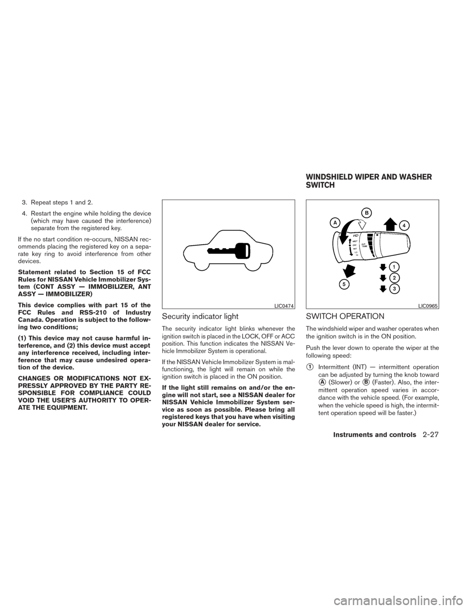 NISSAN TITAN 2014 1.G Service Manual 3. Repeat steps 1 and 2.
4. Restart the engine while holding the device(which may have caused the interference)
separate from the registered key.
If the no start condition re-occurs, NISSAN rec-
ommen