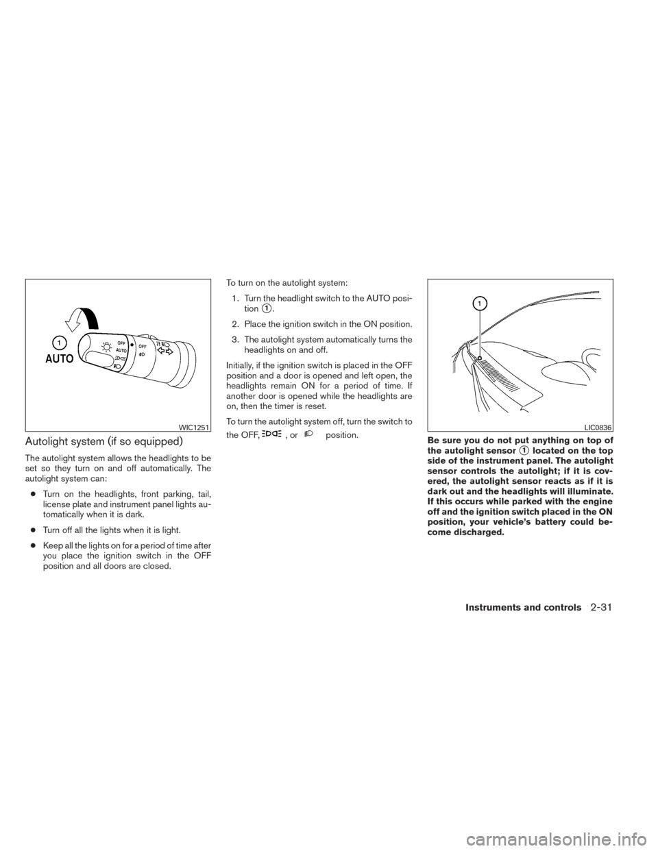 NISSAN TITAN 2014 1.G Owners Manual Autolight system (if so equipped)
The autolight system allows the headlights to be
set so they turn on and off automatically. The
autolight system can:● Turn on the headlights, front parking, tail,
