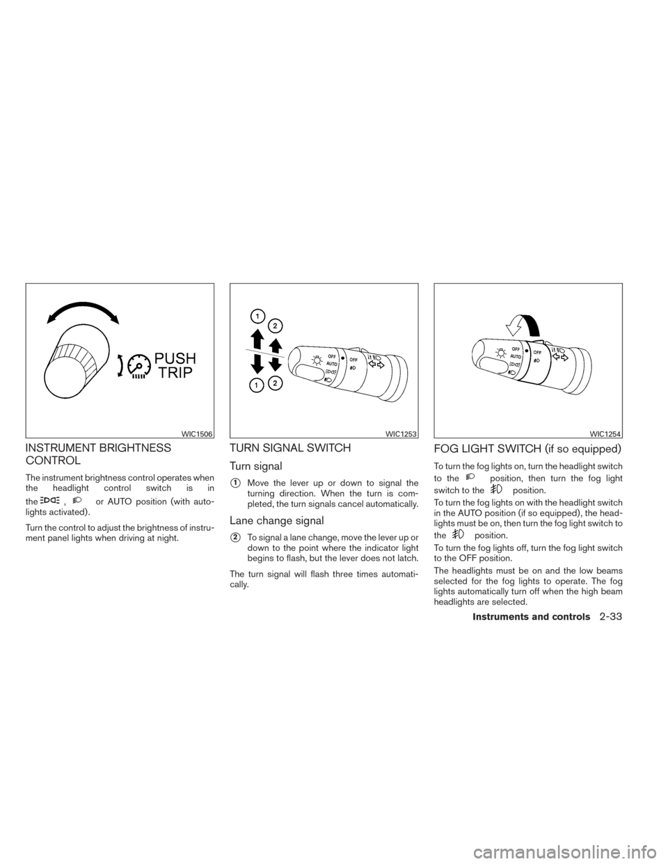 NISSAN TITAN 2014 1.G Owners Manual INSTRUMENT BRIGHTNESS
CONTROL
The instrument brightness control operates when
the headlight control switch is in
the
,or AUTO position (with auto-
lights activated) .
Turn the control to adjust the br