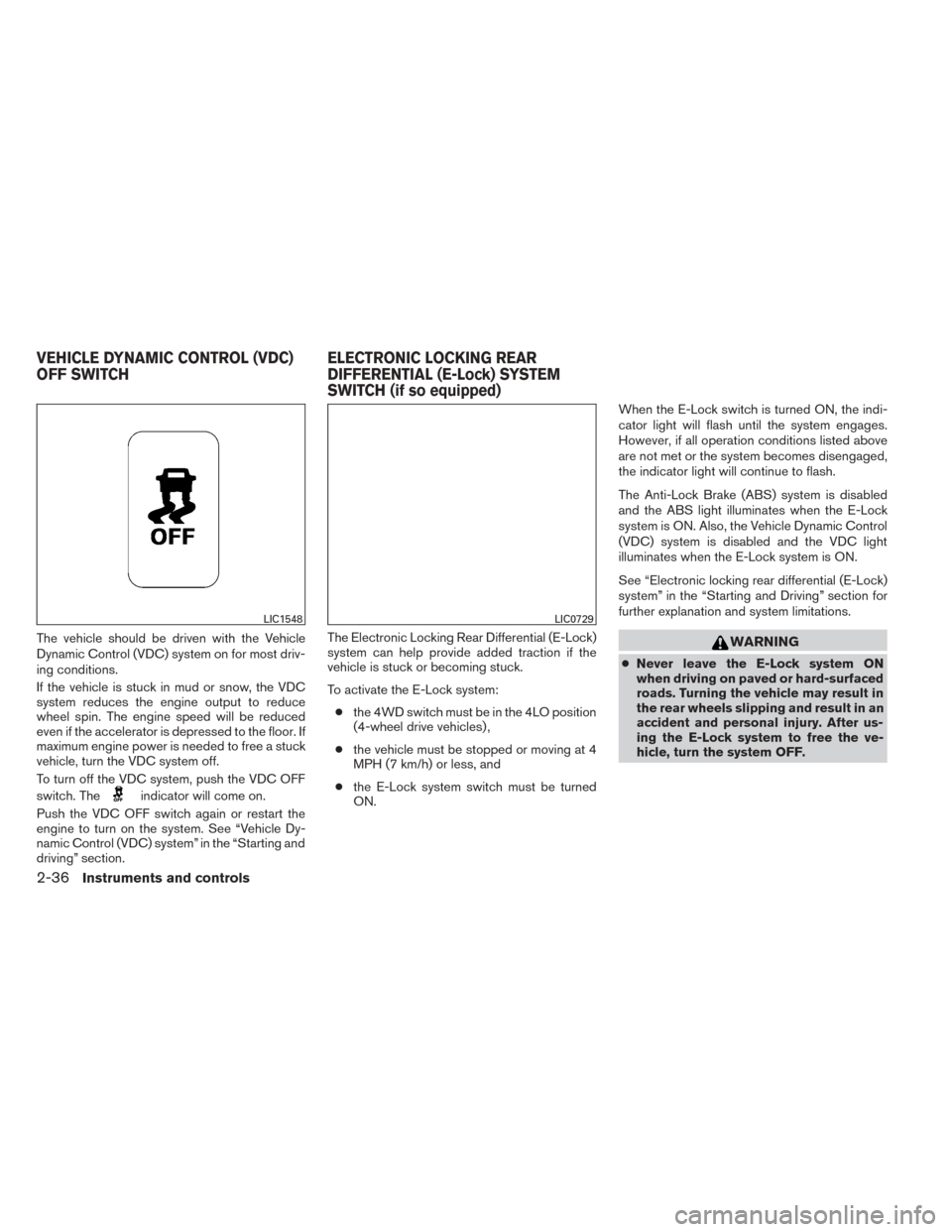 NISSAN TITAN 2014 1.G Owners Manual The vehicle should be driven with the Vehicle
Dynamic Control (VDC) system on for most driv-
ing conditions.
If the vehicle is stuck in mud or snow, the VDC
system reduces the engine output to reduce
