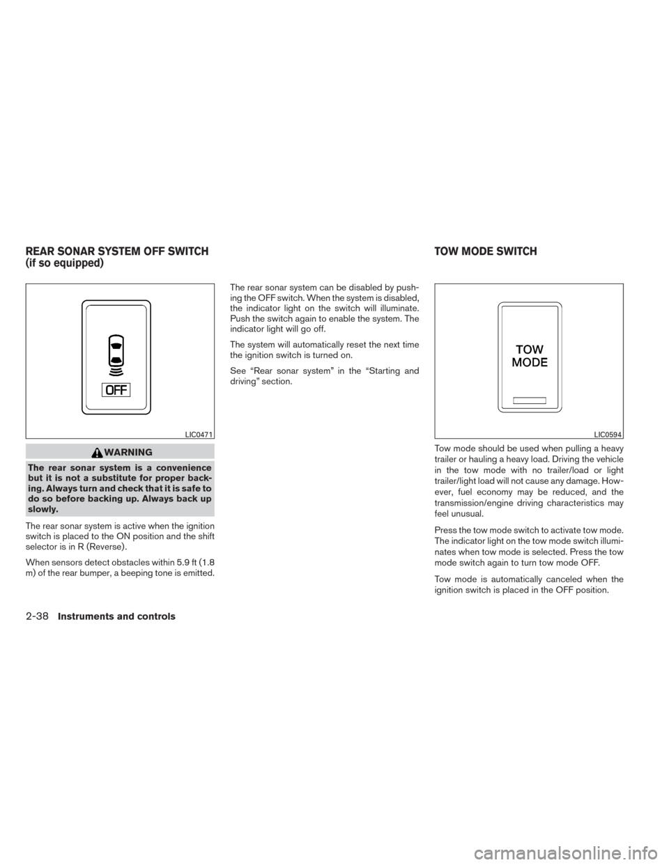 NISSAN TITAN 2014 1.G Service Manual WARNING
The rear sonar system is a convenience
but it is not a substitute for proper back-
ing. Always turn and check that it is safe to
do so before backing up. Always back up
slowly.
The rear sonar 