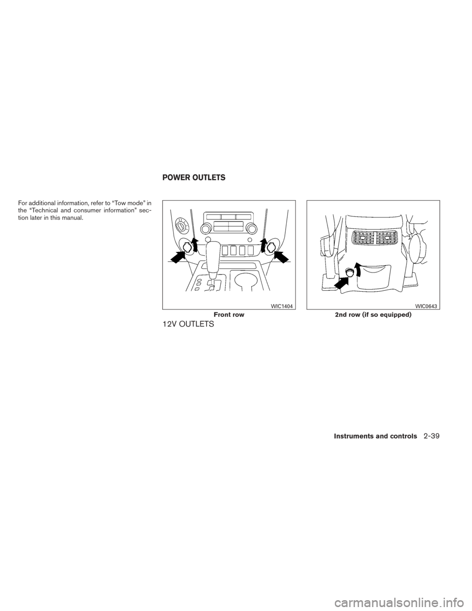 NISSAN TITAN 2014 1.G Owners Manual For additional information, refer to “Tow mode” in
the “Technical and consumer information” sec-
tion later in this manual.
12V OUTLETS
Front row
WIC1404
2nd row (if so equipped)
WIC0643
POWER