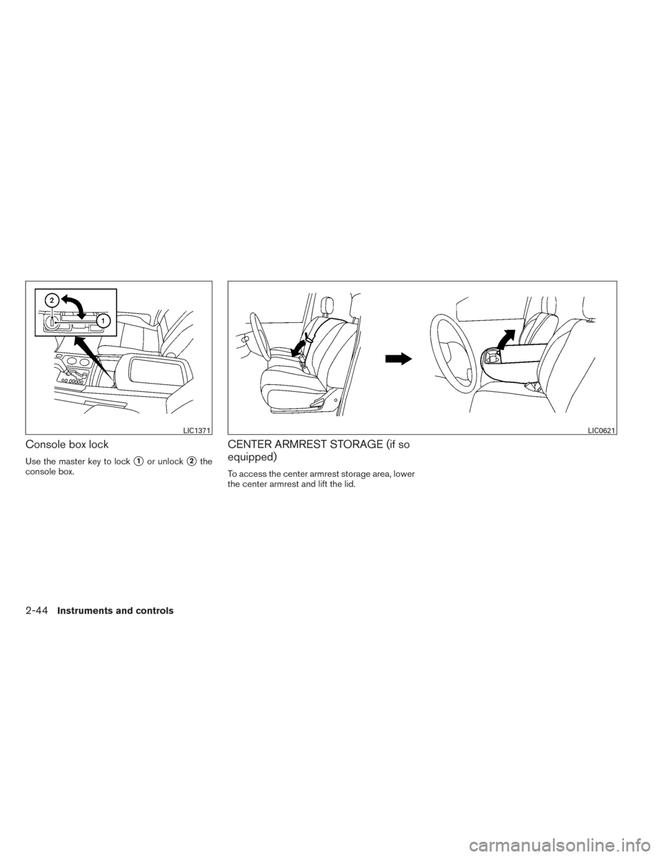 NISSAN TITAN 2014 1.G Owners Manual Console box lock
Use the master key to lock1or unlock2the
console box.
CENTER ARMREST STORAGE (if so
equipped)
To access the center armrest storage area, lower
the center armrest and lift the lid.
L