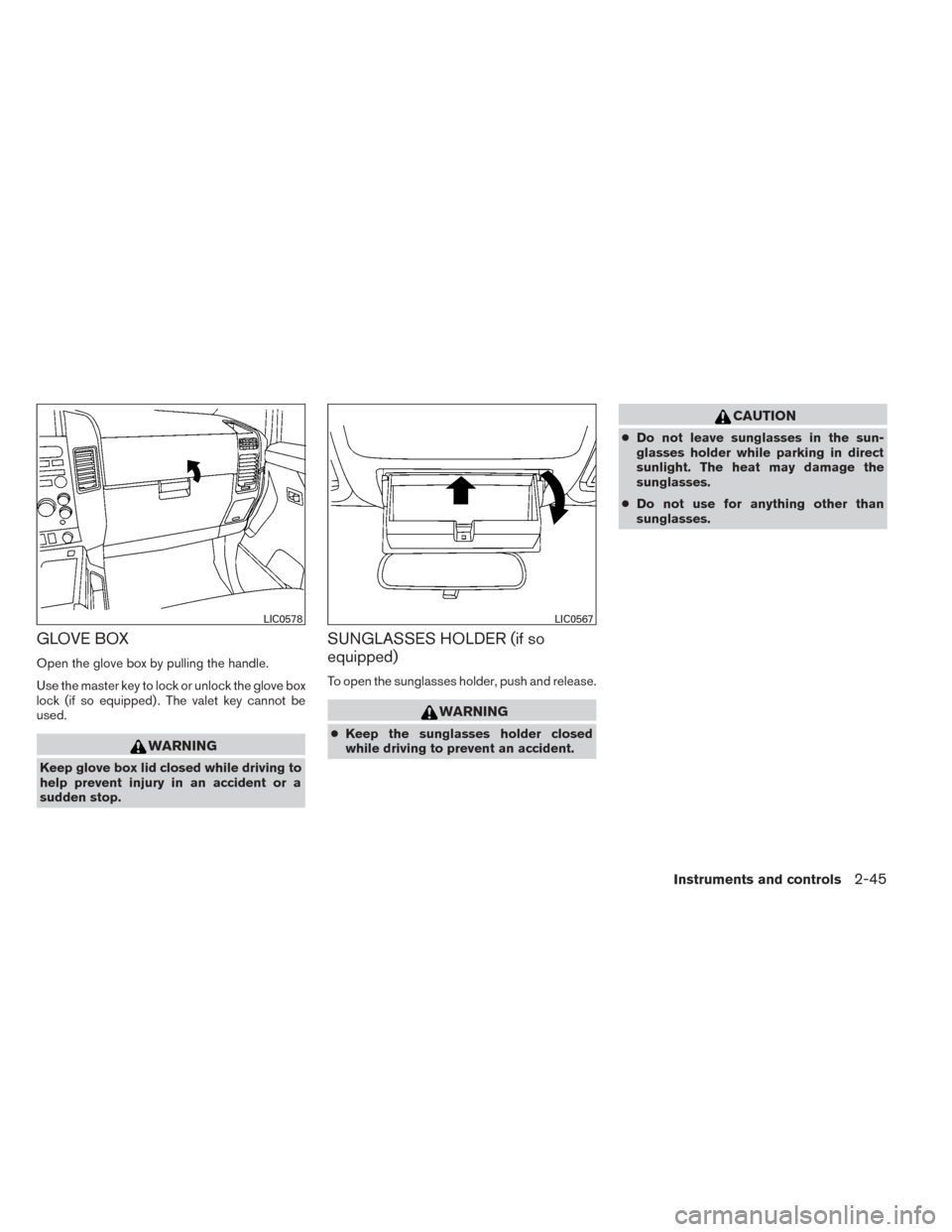 NISSAN TITAN 2014 1.G Owners Manual GLOVE BOX
Open the glove box by pulling the handle.
Use the master key to lock or unlock the glove box
lock (if so equipped) . The valet key cannot be
used.
WARNING
Keep glove box lid closed while dri