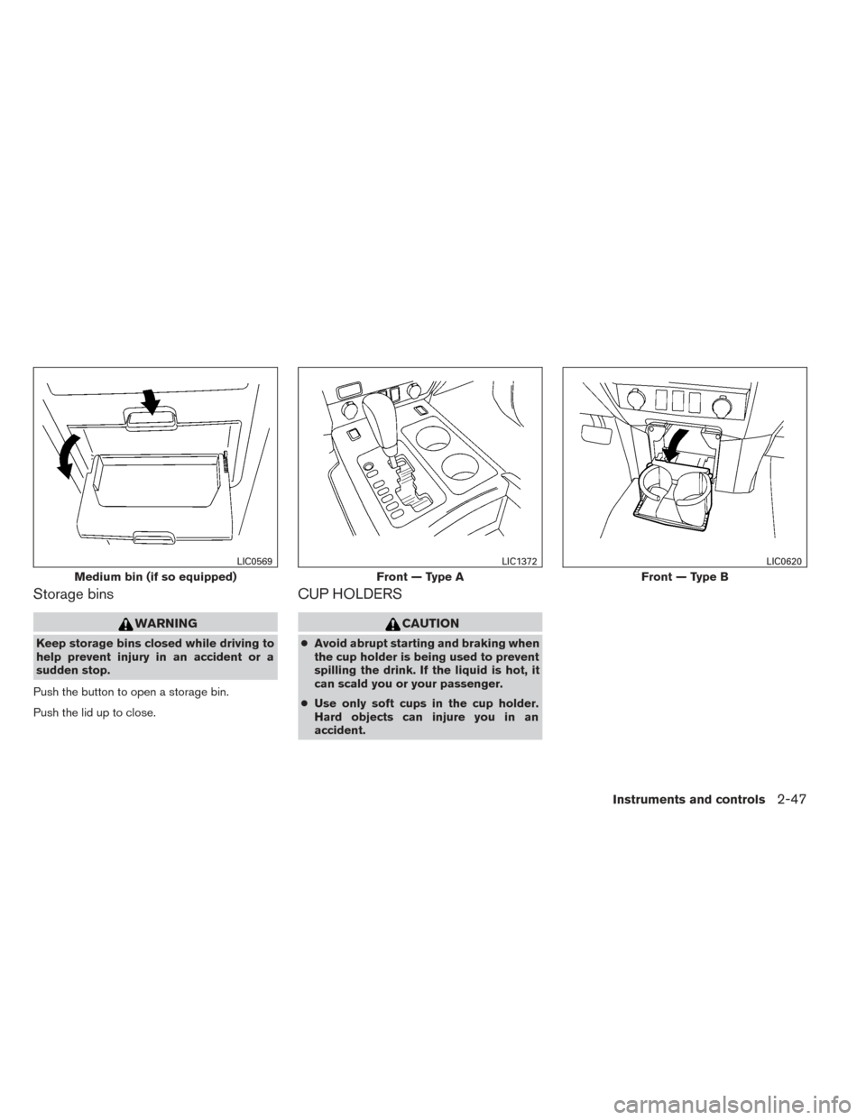 NISSAN TITAN 2014 1.G Owners Manual Storage bins
WARNING
Keep storage bins closed while driving to
help prevent injury in an accident or a
sudden stop.
Push the button to open a storage bin.
Push the lid up to close.
CUP HOLDERS
CAUTION