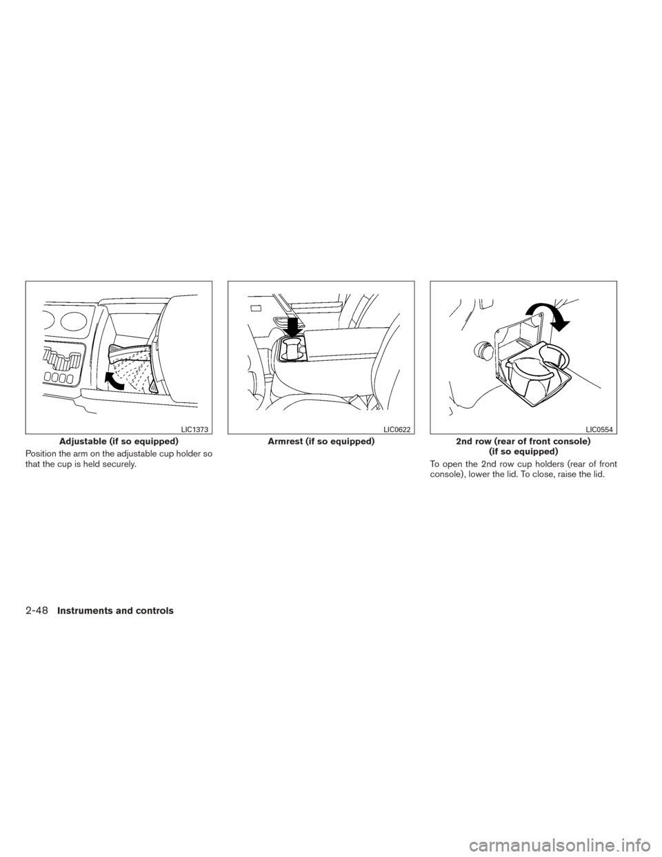 NISSAN TITAN 2014 1.G Owners Manual Position the arm on the adjustable cup holder so
that the cup is held securely.To open the 2nd row cup holders (rear of front
console) , lower the lid. To close, raise the lid.
Adjustable (if so equip