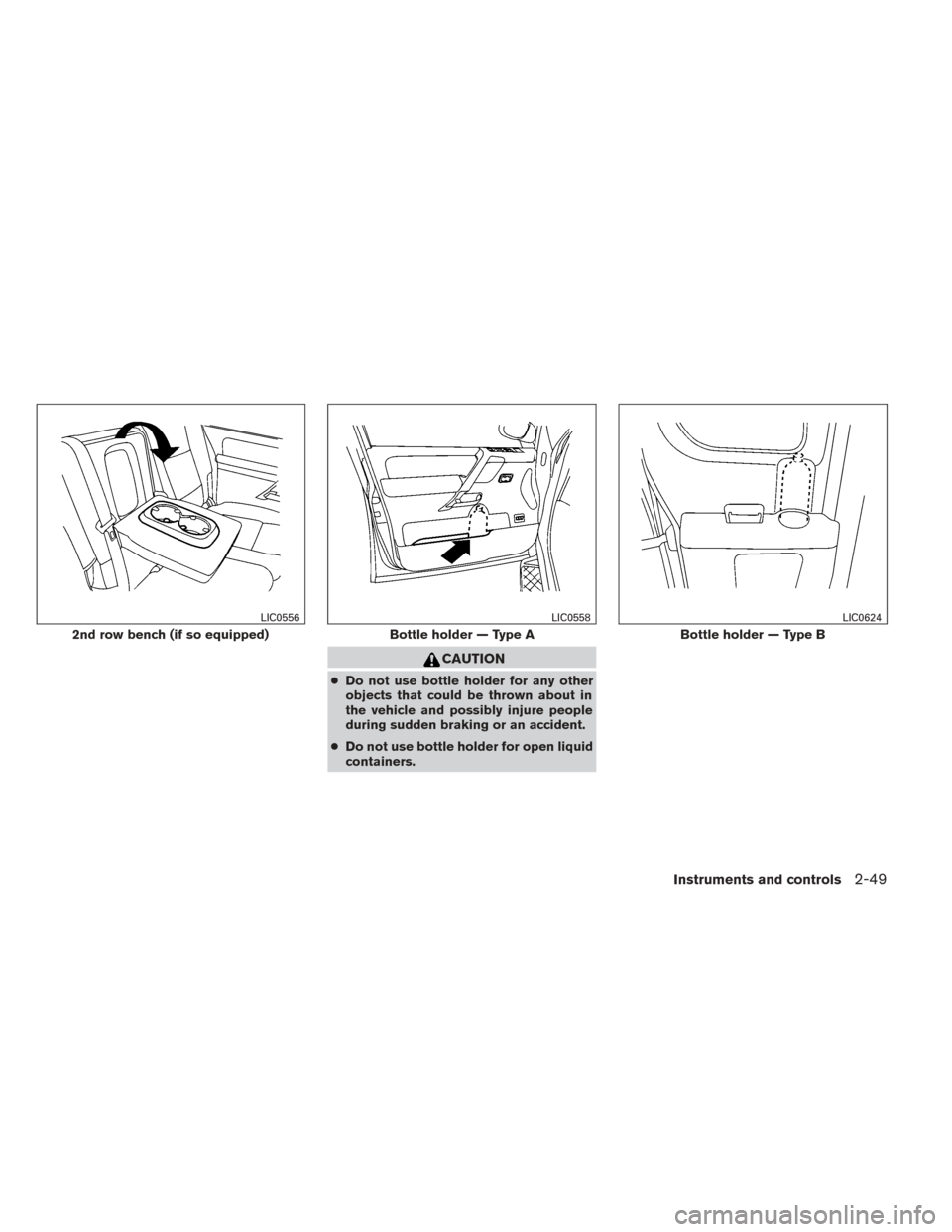 NISSAN TITAN 2014 1.G Owners Manual CAUTION
●Do not use bottle holder for any other
objects that could be thrown about in
the vehicle and possibly injure people
during sudden braking or an accident.
● Do not use bottle holder for op