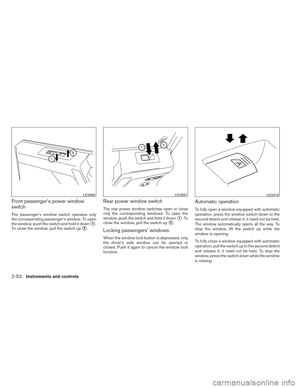 NISSAN TITAN 2014 1.G Owners Manual Front passenger’s power window
switch
The passenger’s window switch operates only
the corresponding passenger’s window. To open
the window, push the switch and hold it down
1.
To close the wind