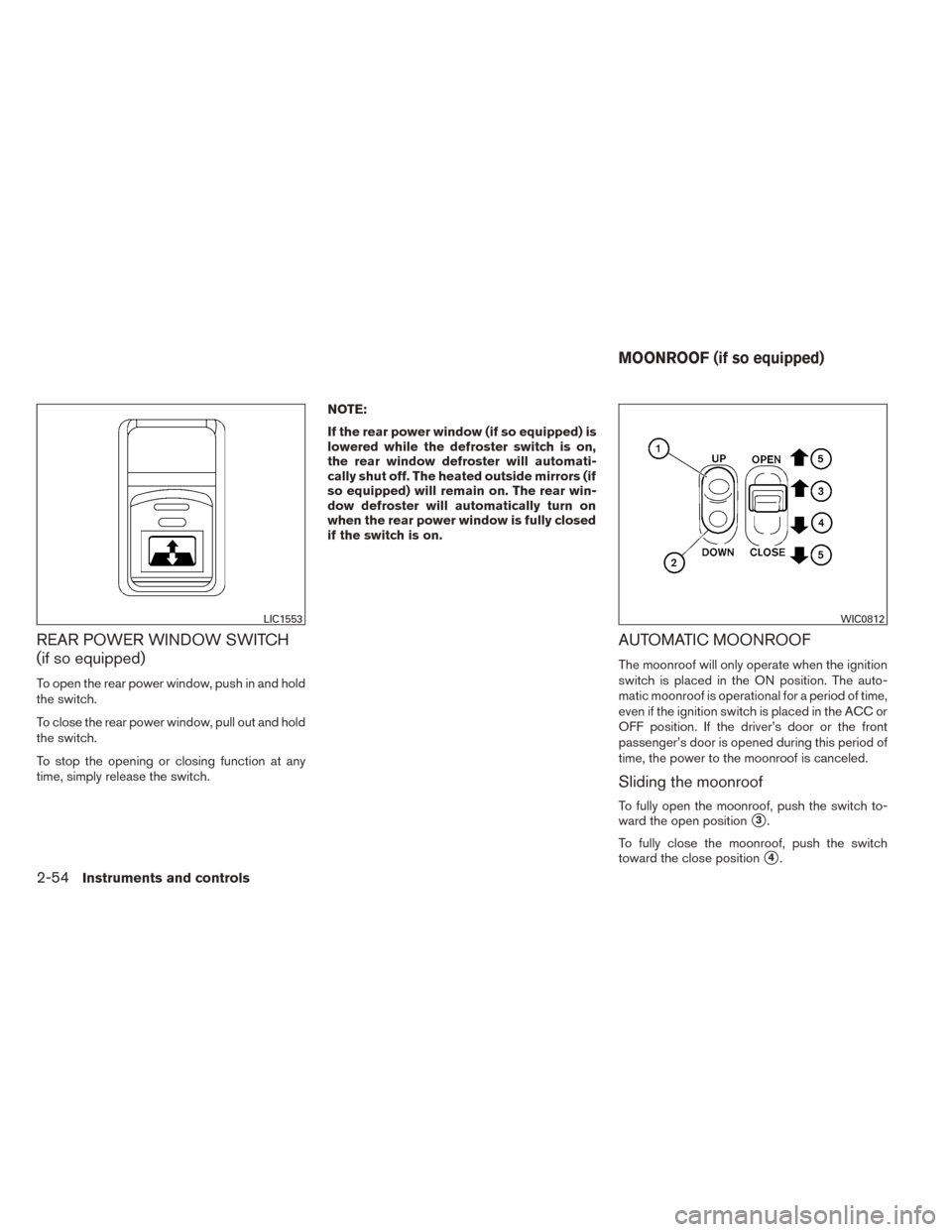 NISSAN TITAN 2014 1.G Owners Manual REAR POWER WINDOW SWITCH
(if so equipped)
To open the rear power window, push in and hold
the switch.
To close the rear power window, pull out and hold
the switch.
To stop the opening or closing funct