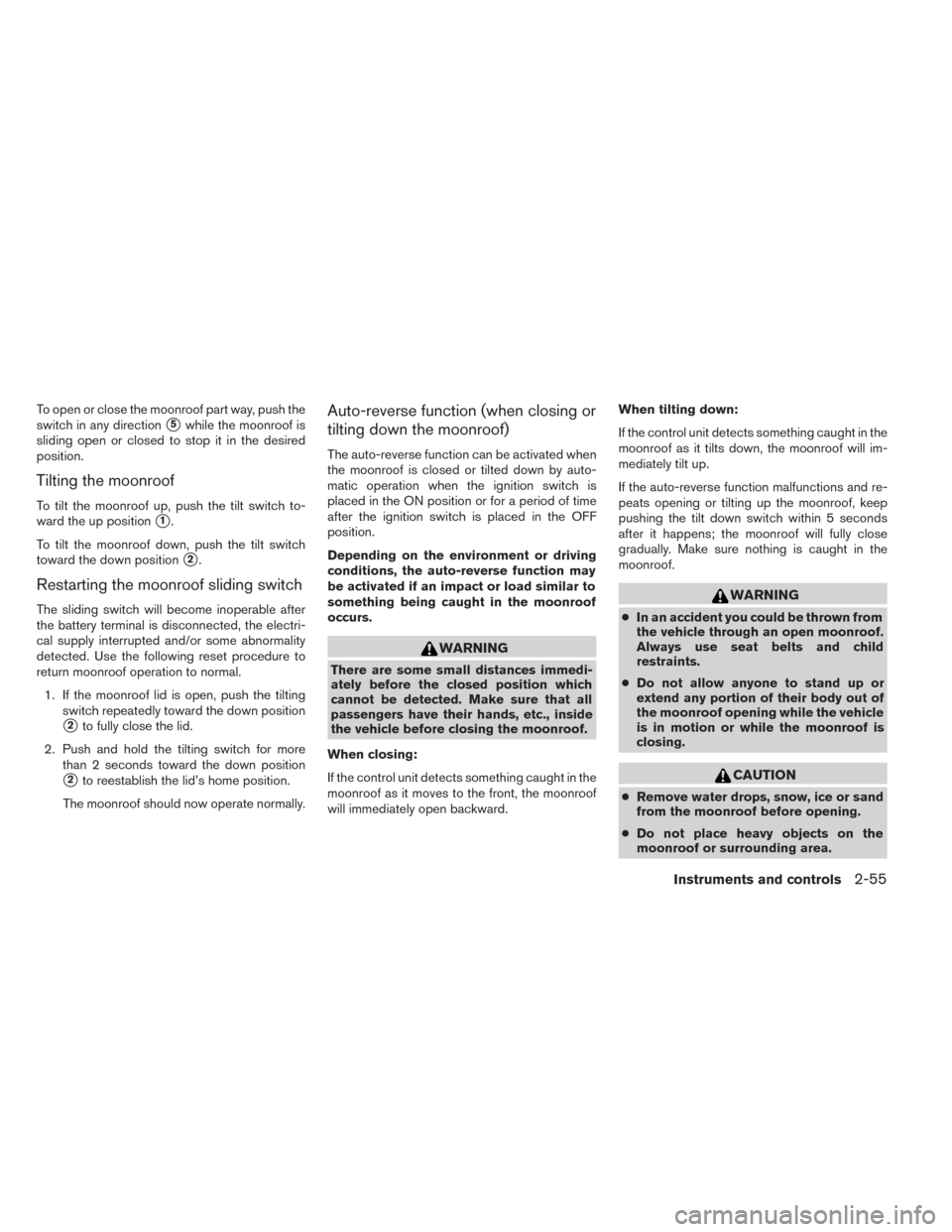 NISSAN TITAN 2014 1.G User Guide To open or close the moonroof part way, push the
switch in any direction
5while the moonroof is
sliding open or closed to stop it in the desired
position.
Tilting the moonroof
To tilt the moonroof up