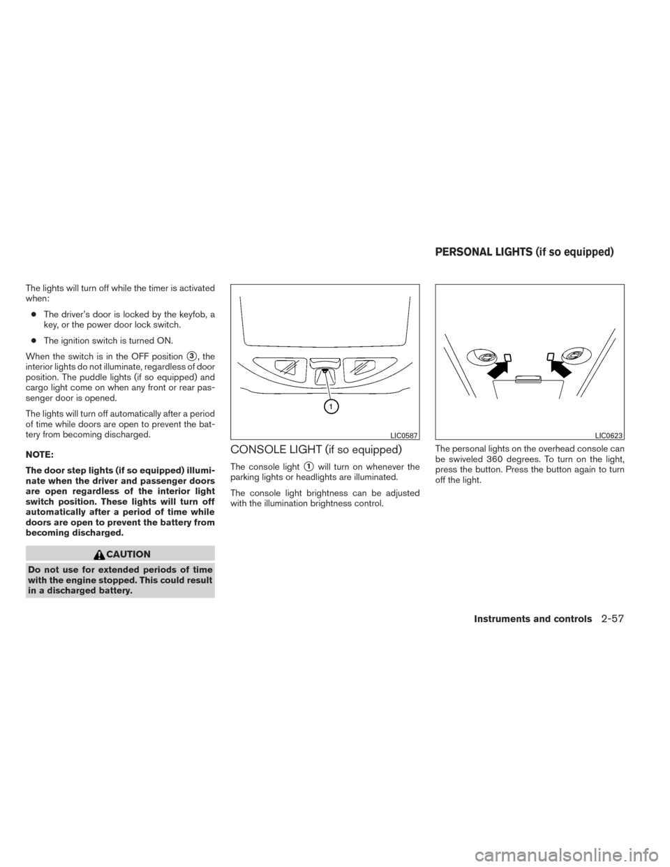 NISSAN TITAN 2014 1.G User Guide The lights will turn off while the timer is activated
when:● The driver’s door is locked by the keyfob, a
key, or the power door lock switch.
● The ignition switch is turned ON.
When the switch 