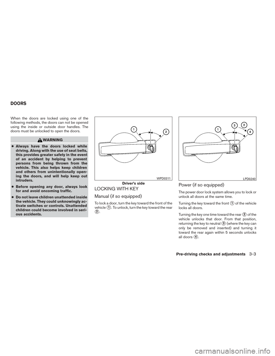 NISSAN TITAN 2014 1.G Owners Manual When the doors are locked using one of the
following methods, the doors can not be opened
using the inside or outside door handles. The
doors must be unlocked to open the doors.
WARNING
●Always have