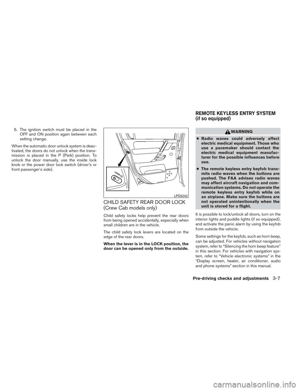 NISSAN TITAN 2014 1.G Owners Manual 5. The ignition switch must be placed in theOFF and ON position again between each
setting change.
When the automatic door unlock system is deac-
tivated, the doors do not unlock when the trans-
missi