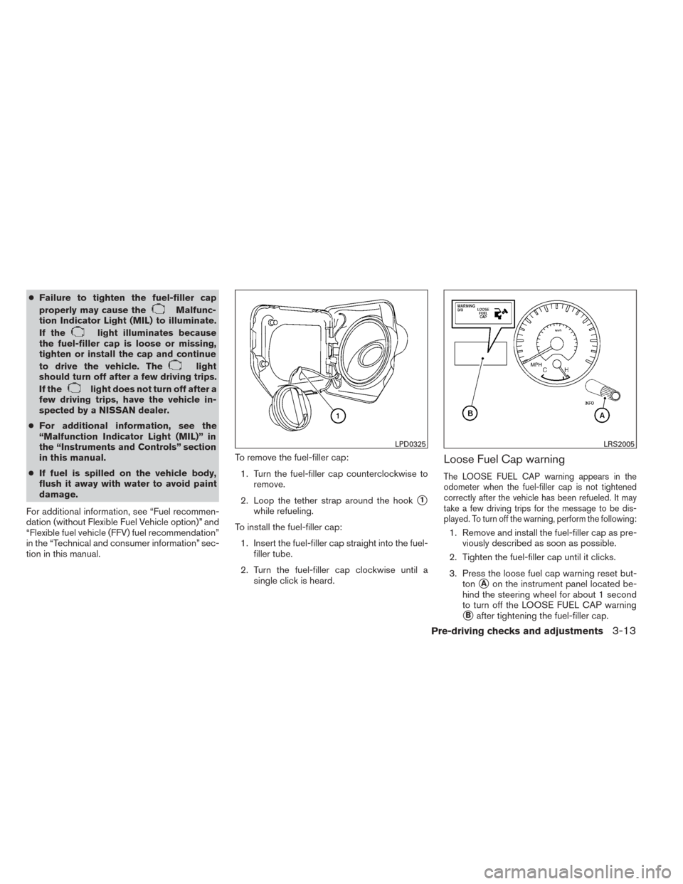 NISSAN TITAN 2014 1.G Owners Manual ●Failure to tighten the fuel-filler cap
properly may cause the
Malfunc-
tion Indicator Light (MIL) to illuminate.
If the
light illuminates because
the fuel-filler cap is loose or missing,
tighten or