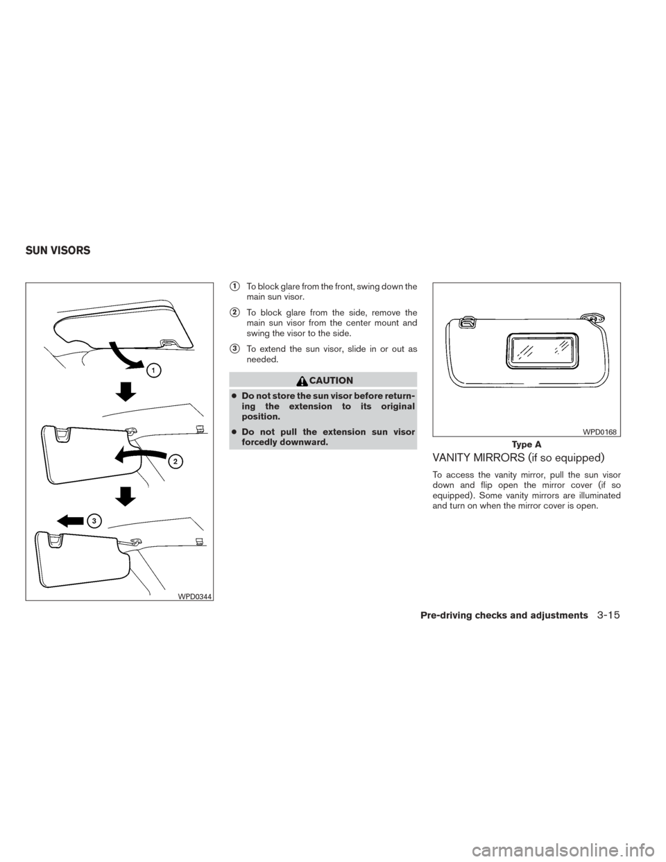 NISSAN TITAN 2014 1.G Owners Manual 1To block glare from the front, swing down the
main sun visor.
2To block glare from the side, remove the
main sun visor from the center mount and
swing the visor to the side.
3To extend the sun vis