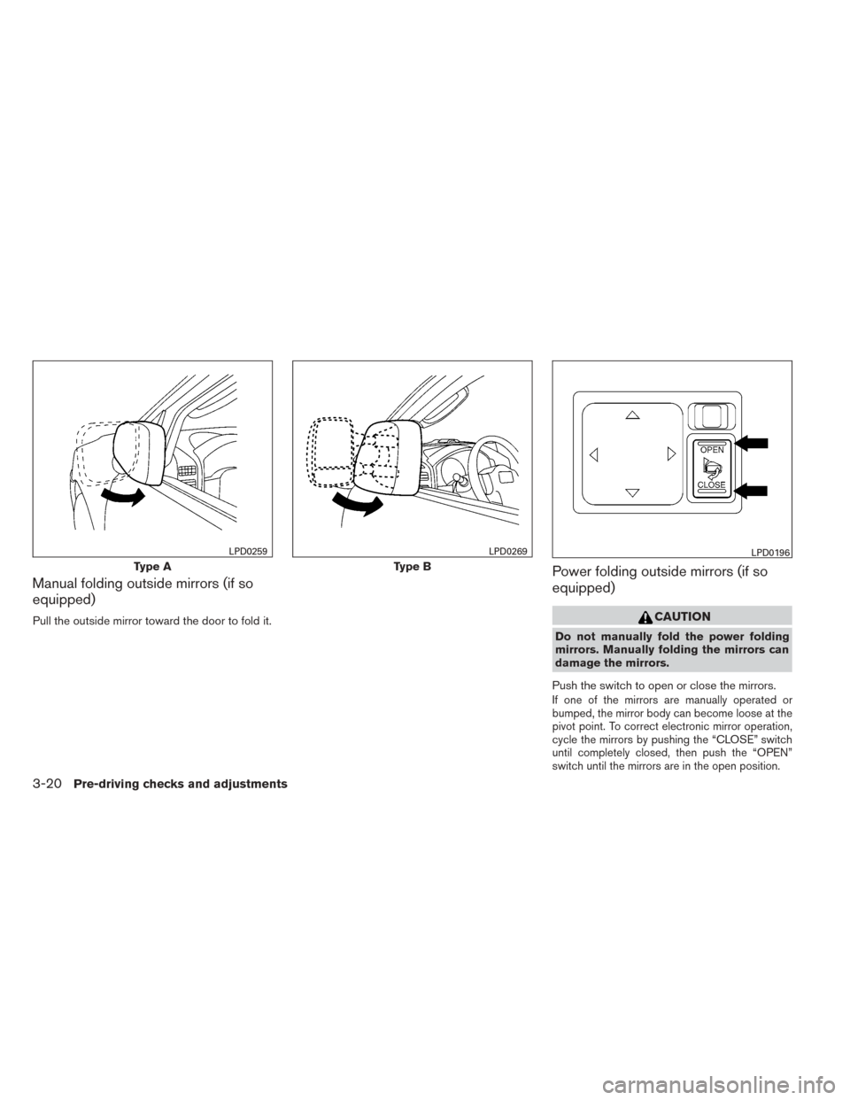 NISSAN TITAN 2014 1.G Owners Manual Manual folding outside mirrors (if so
equipped)
Pull the outside mirror toward the door to fold it.
Power folding outside mirrors (if so
equipped)
CAUTION
Do not manually fold the power folding
mirror