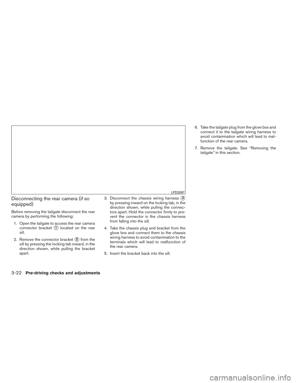 NISSAN TITAN 2014 1.G Owners Manual Disconnecting the rear camera (if so
equipped)
Before removing the tailgate disconnect the rear
camera by performing the following:1. Open the tailgate to access the rear camera connector bracket
1lo