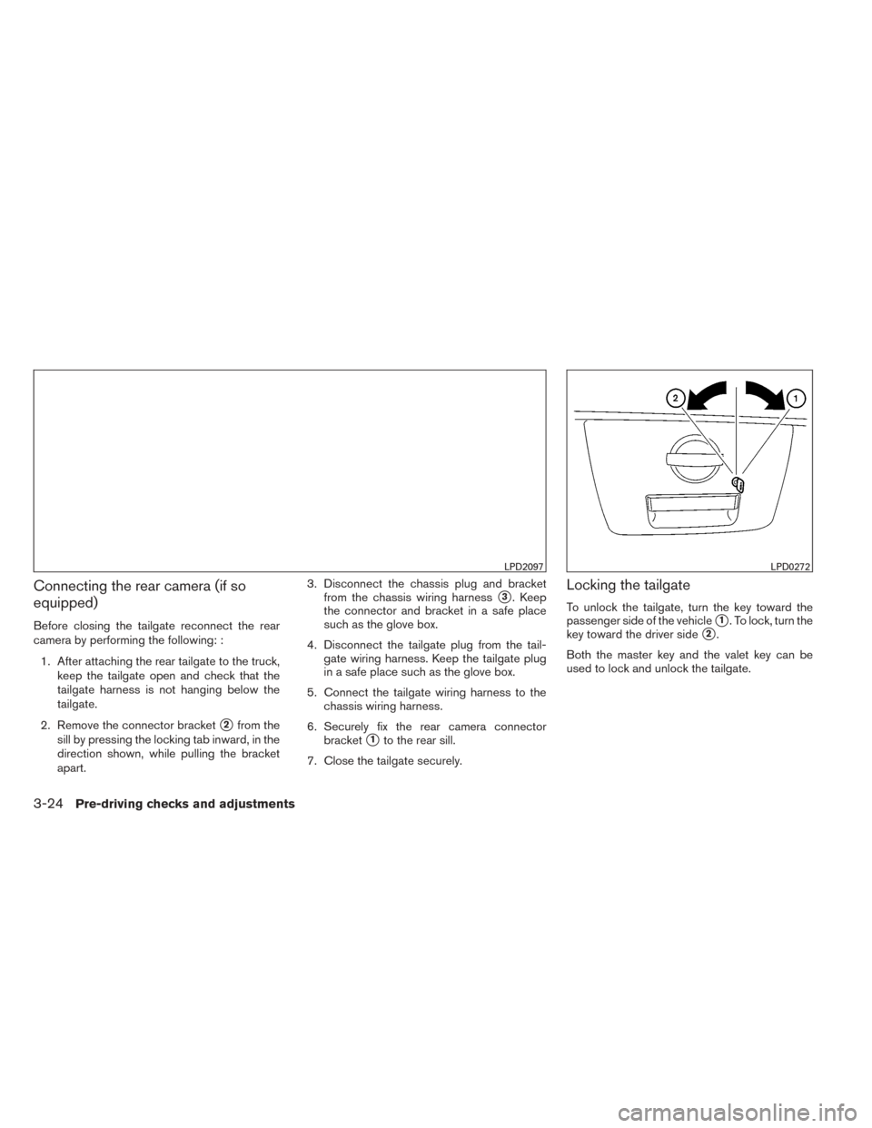 NISSAN TITAN 2014 1.G Owners Manual Connecting the rear camera (if so
equipped)
Before closing the tailgate reconnect the rear
camera by performing the following: :1. After attaching the rear tailgate to the truck, keep the tailgate ope