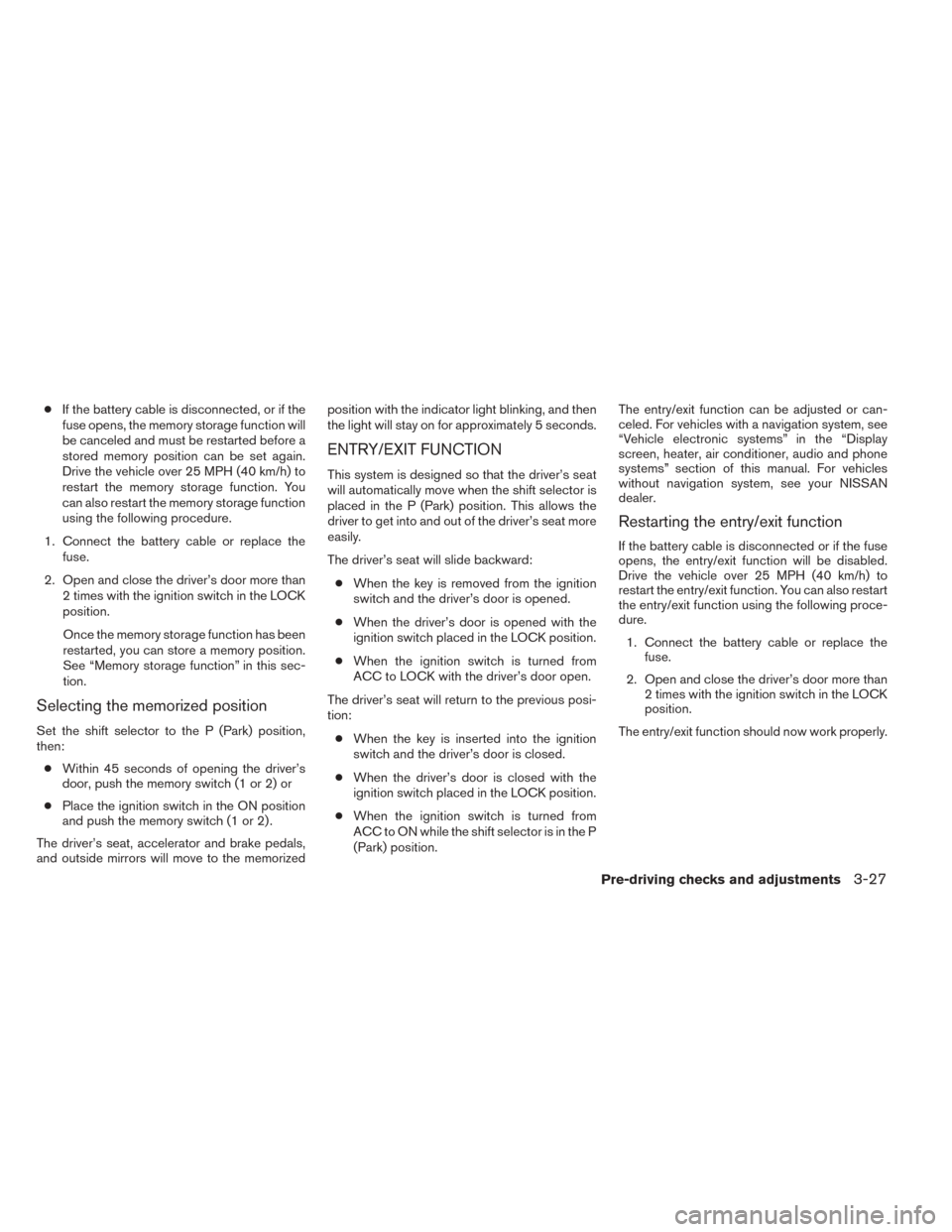 NISSAN TITAN 2014 1.G Owners Manual ●If the battery cable is disconnected, or if the
fuse opens, the memory storage function will
be canceled and must be restarted before a
stored memory position can be set again.
Drive the vehicle ov