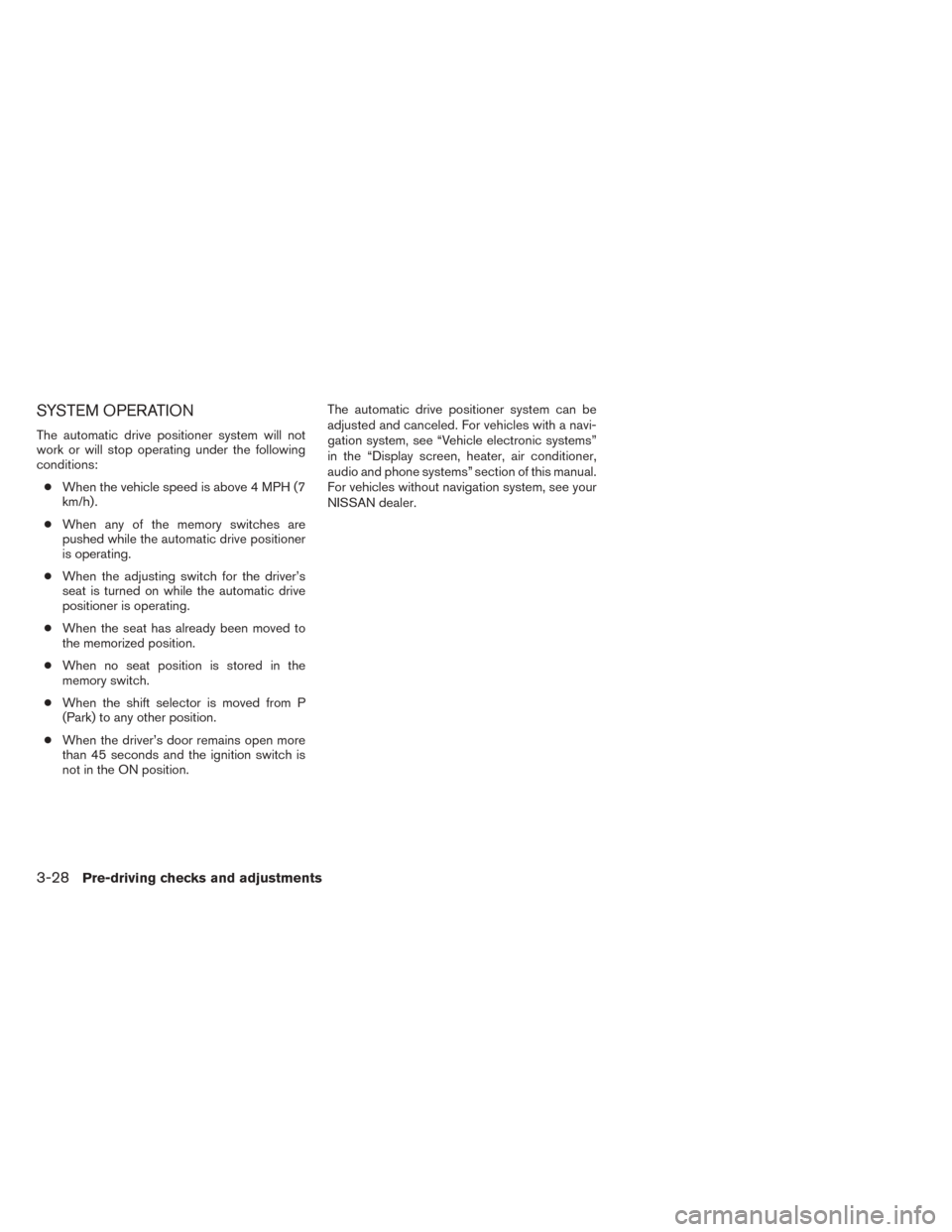 NISSAN TITAN 2014 1.G Owners Manual SYSTEM OPERATION
The automatic drive positioner system will not
work or will stop operating under the following
conditions:● When the vehicle speed is above 4 MPH (7
km/h) .
● When any of the memo