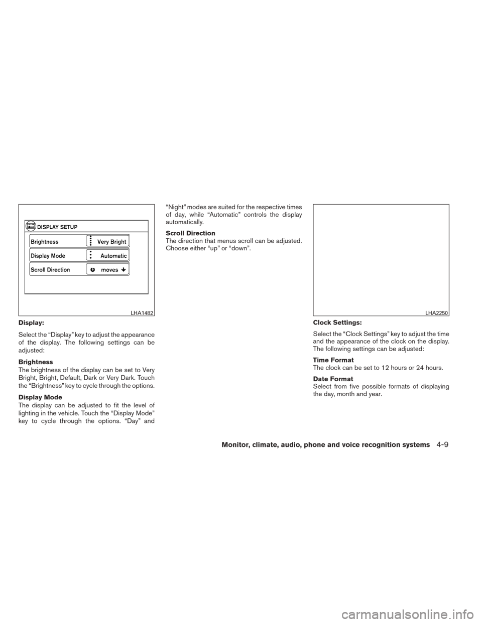 NISSAN TITAN 2014 1.G Owners Manual Display:
Select the “Display” key to adjust the appearance
of the display. The following settings can be
adjusted:
Brightness
The brightness of the display can be set to Very
Bright, Bright, Defau