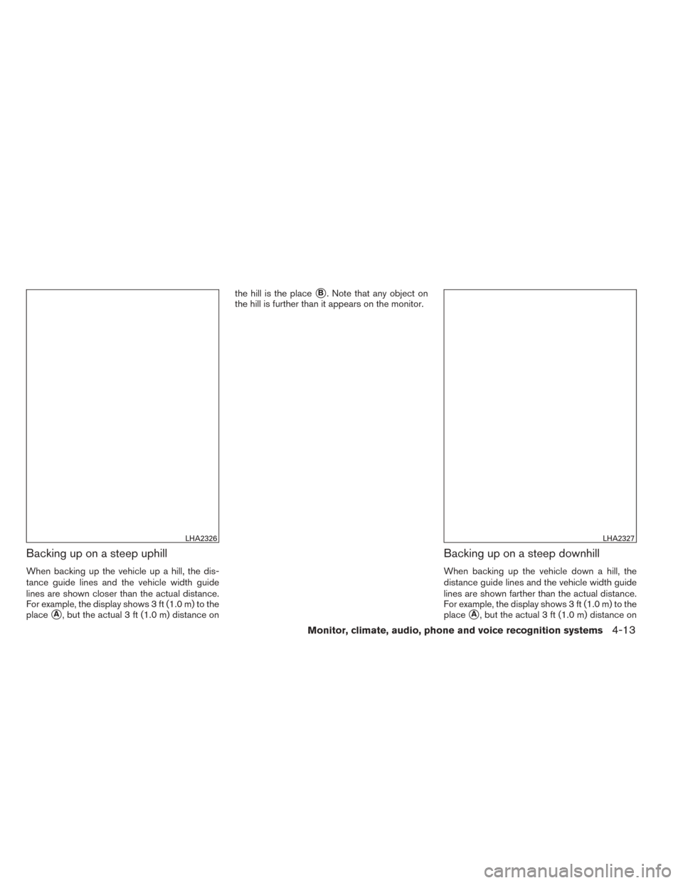 NISSAN TITAN 2014 1.G Owners Manual Backing up on a steep uphill
When backing up the vehicle up a hill, the dis-
tance guide lines and the vehicle width guide
lines are shown closer than the actual distance.
For example, the display sho