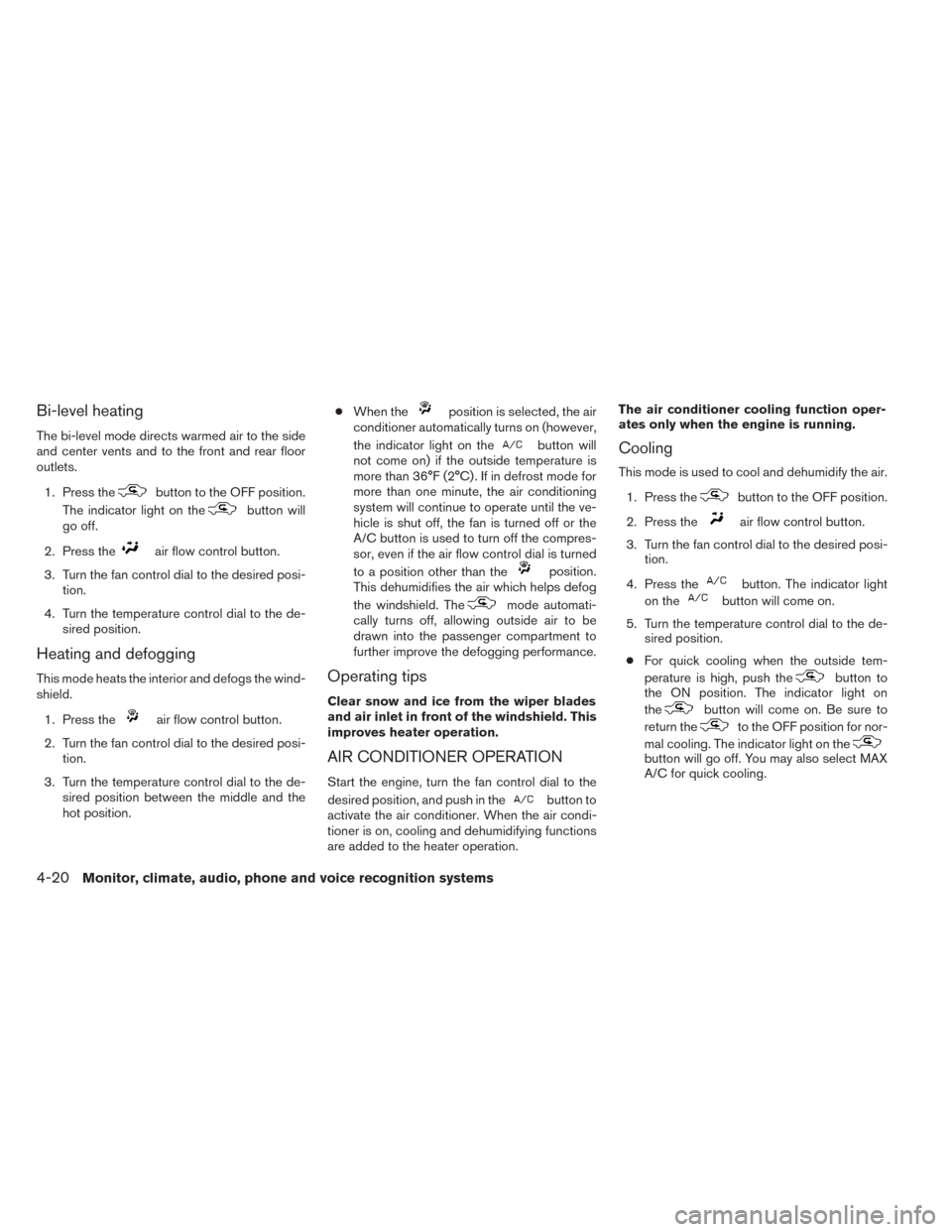 NISSAN TITAN 2014 1.G Owners Manual Bi-level heating
The bi-level mode directs warmed air to the side
and center vents and to the front and rear floor
outlets.1. Press the
button to the OFF position.
The indicator light on the
button wi