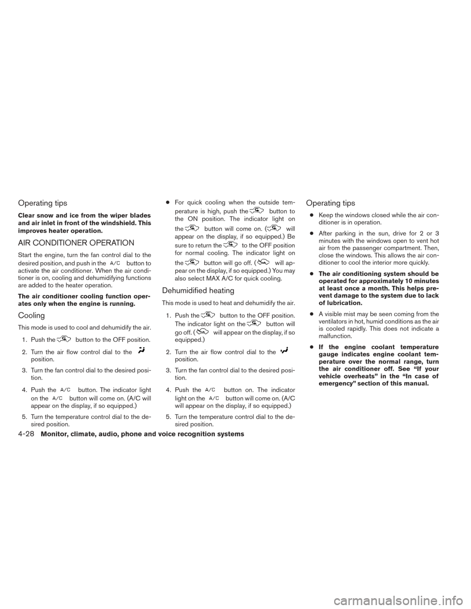 NISSAN TITAN 2014 1.G Owners Manual Operating tips
Clear snow and ice from the wiper blades
and air inlet in front of the windshield. This
improves heater operation.
AIR CONDITIONER OPERATION
Start the engine, turn the fan control dial 