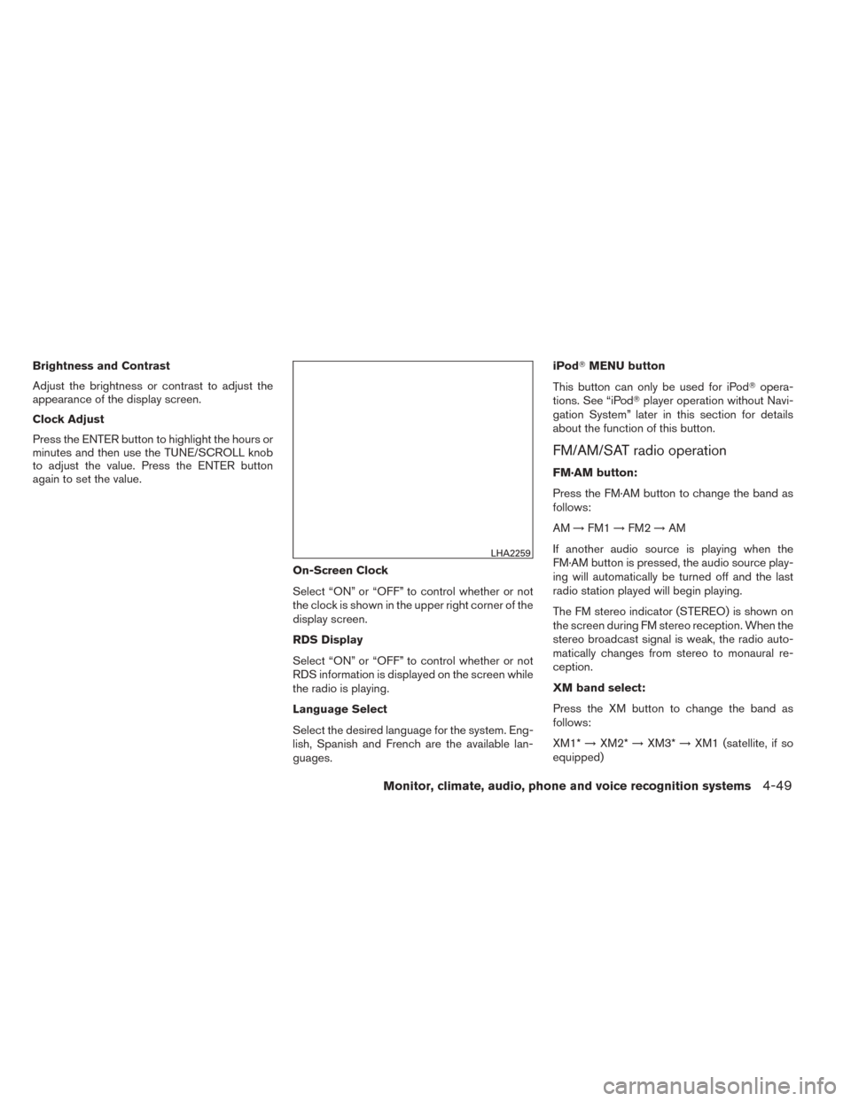 NISSAN TITAN 2014 1.G Owners Manual Brightness and Contrast
Adjust the brightness or contrast to adjust the
appearance of the display screen.
Clock Adjust
Press the ENTER button to highlight the hours or
minutes and then use the TUNE/SC