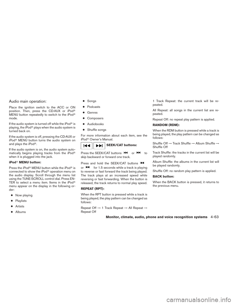 NISSAN TITAN 2014 1.G Owners Manual Audio main operation:
Place the ignition switch to the ACC or ON
position. Then, press the CD·AUX or iPod
MENU button repeatedly to switch to the iPod
mode.
If the audio system is turned off while 