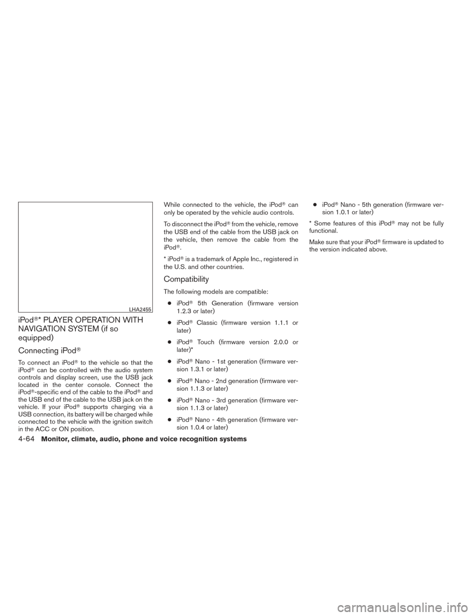 NISSAN TITAN 2014 1.G Owners Manual iPod* PLAYER OPERATION WITH
NAVIGATION SYSTEM (if so
equipped)
Connecting iPod
To connect an iPod to the vehicle so that the
iPod can be controlled with the audio system
controls and display scree
