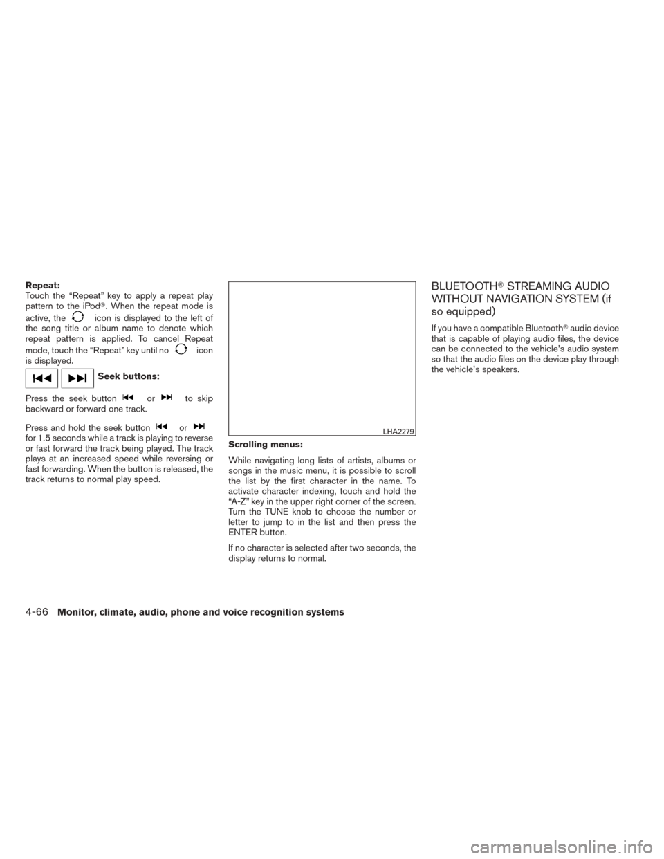 NISSAN TITAN 2014 1.G Owners Manual Repeat:
Touch the “Repeat” key to apply a repeat play
pattern to the iPod. When the repeat mode is
active, the
icon is displayed to the left of
the song title or album name to denote which
repeat