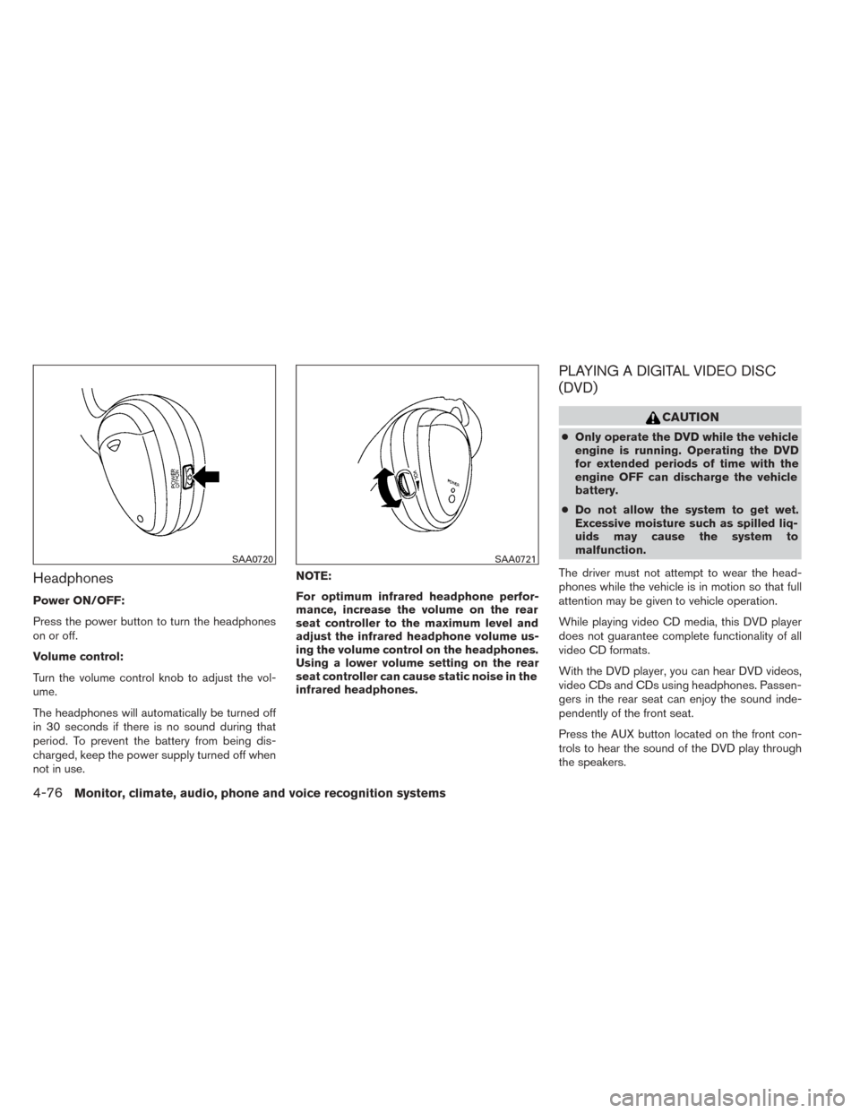 NISSAN TITAN 2014 1.G Service Manual Headphones
Power ON/OFF:
Press the power button to turn the headphones
on or off.
Volume control:
Turn the volume control knob to adjust the vol-
ume.
The headphones will automatically be turned off
i