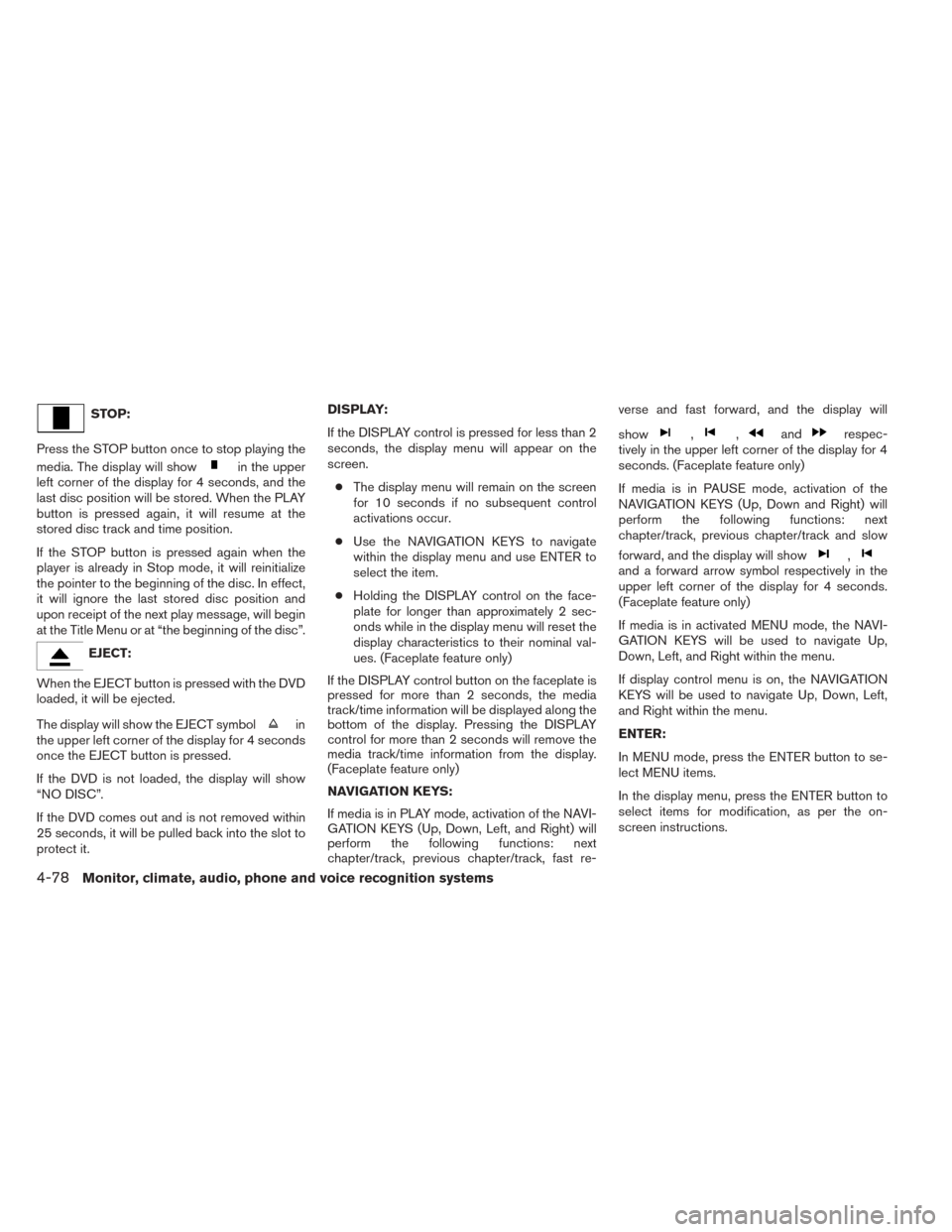 NISSAN TITAN 2014 1.G Owners Manual STOP:
Press the STOP button once to stop playing the
media. The display will show
in the upper
left corner of the display for 4 seconds, and the
last disc position will be stored. When the PLAY
button