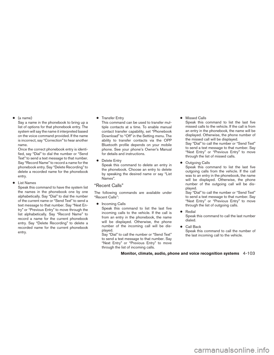 NISSAN TITAN 2014 1.G Owners Manual ●(a name)
Say a name in the phonebook to bring up a
list of options for that phonebook entry. The
system will say the name it interpreted based
on the voice command provided. If the name
is incorrec