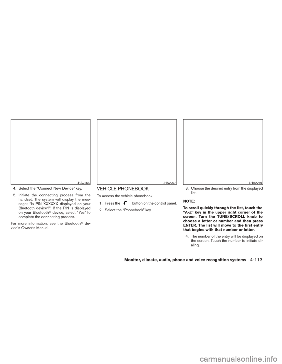 NISSAN TITAN 2014 1.G Owners Manual 4. Select the “Connect New Device” key.
5. Initiate the connecting process from thehandset. The system will display the mes-
sage: “Is PIN XXXXXX displayed on your
Bluetooth device?”. If the P