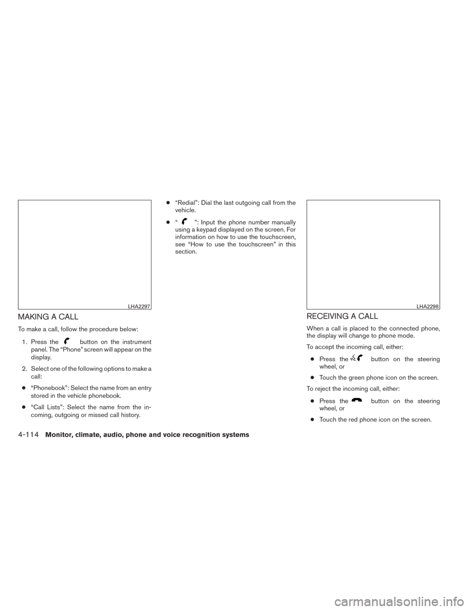 NISSAN TITAN 2014 1.G Owners Manual MAKING A CALL
To make a call, follow the procedure below:1. Press the
button on the instrument
panel. The “Phone” screen will appear on the
display.
2. Select one of the following options to make 