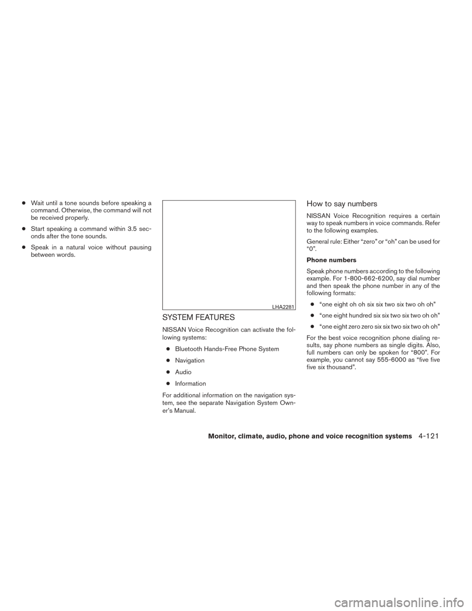 NISSAN TITAN 2014 1.G Owners Manual ●Wait until a tone sounds before speaking a
command. Otherwise, the command will not
be received properly.
● Start speaking a command within 3.5 sec-
onds after the tone sounds.
● Speak in a nat