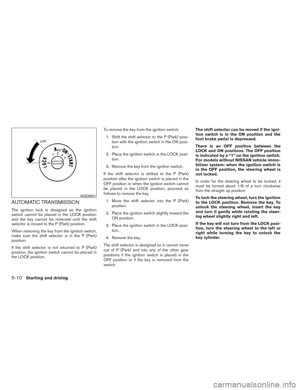 NISSAN TITAN 2014 1.G Owners Manual AUTOMATIC TRANSMISSION
The ignition lock is designed so the ignition
switch cannot be placed in the LOCK position
and the key cannot be removed until the shift
selector is moved to the P (Park) positi