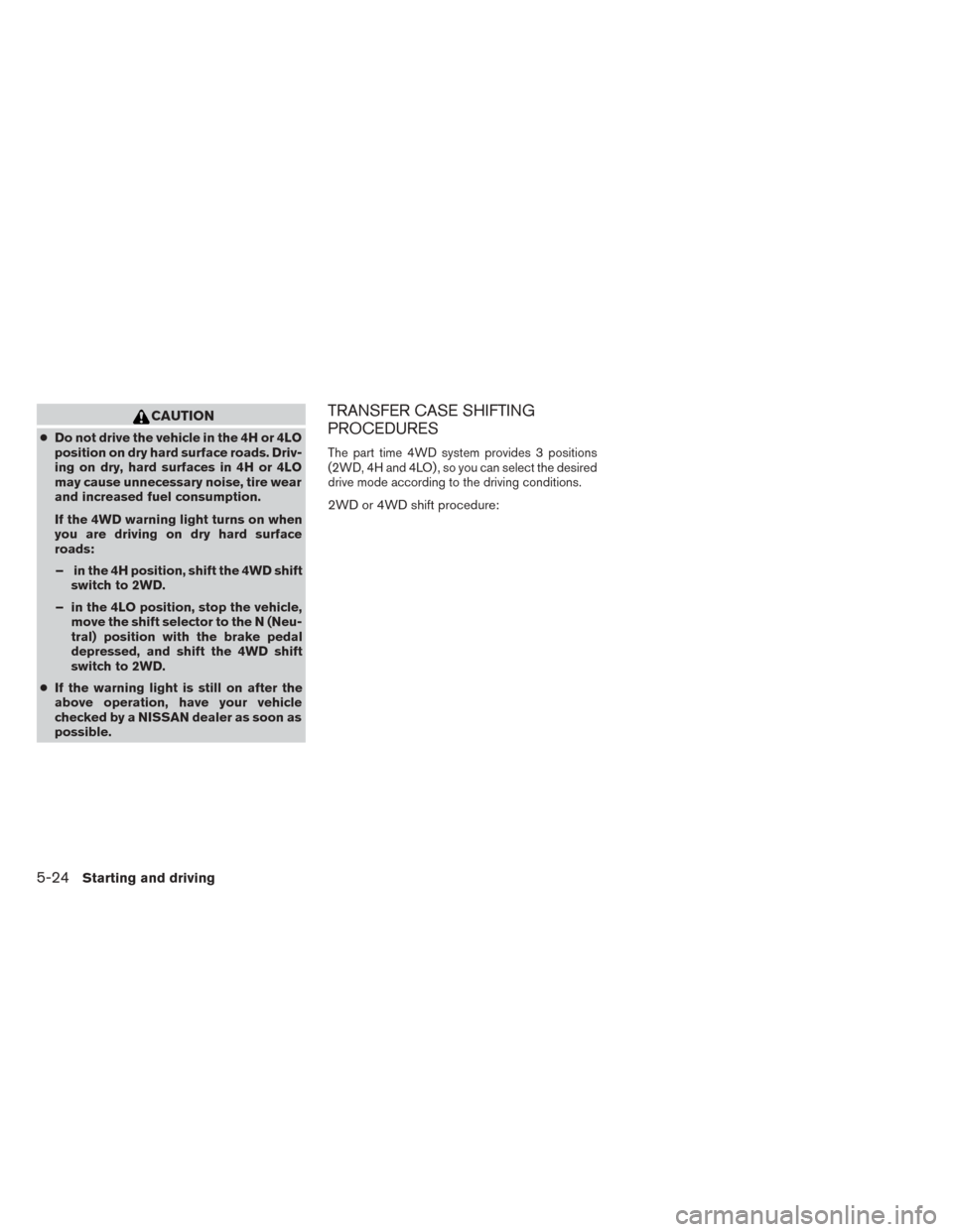 NISSAN TITAN 2014 1.G Owners Manual CAUTION
●Do not drive the vehicle in the 4H or 4LO
position on dry hard surface roads. Driv-
ing on dry, hard surfaces in 4H or 4LO
may cause unnecessary noise, tire wear
and increased fuel consumpt