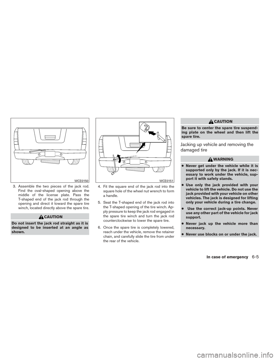 NISSAN TITAN 2014 1.G Owners Manual 3. Assemble the two pieces of the jack rod.Find the oval-shaped opening above the
middle of the license plate. Pass the
T-shaped end of the jack rod through the
opening and direct it toward the spare 