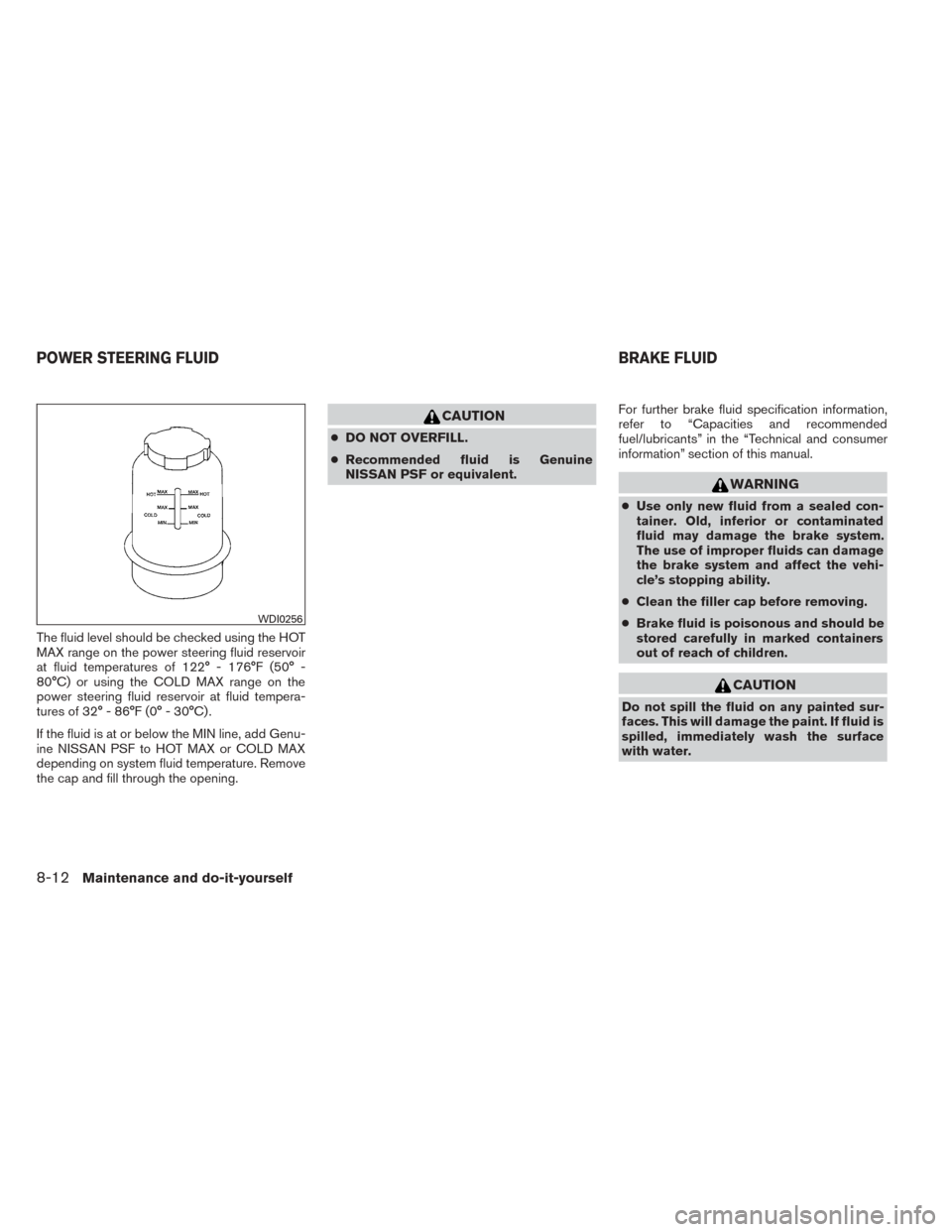 NISSAN TITAN 2014 1.G User Guide The fluid level should be checked using the HOT
MAX range on the power steering fluid reservoir
at fluid temperatures of 122° - 176°F (50° -
80°C) or using the COLD MAX range on the
power steering