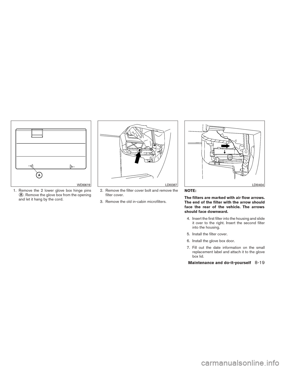 NISSAN TITAN 2014 1.G Owners Manual 1. Remove the 2 lower glove box hinge pins
A. Remove the glove box from the opening
and let it hang by the cord. 2. Remove the filter cover bolt and remove the
filter cover.
3. Remove the old in-cabi