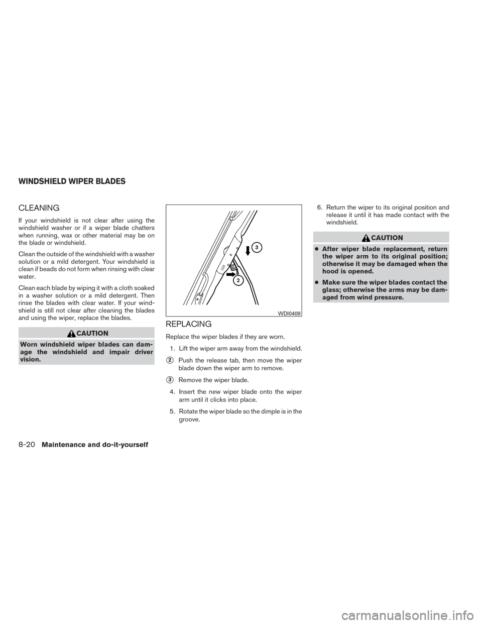 NISSAN TITAN 2014 1.G Owners Guide CLEANING
If your windshield is not clear after using the
windshield washer or if a wiper blade chatters
when running, wax or other material may be on
the blade or windshield.
Clean the outside of the 