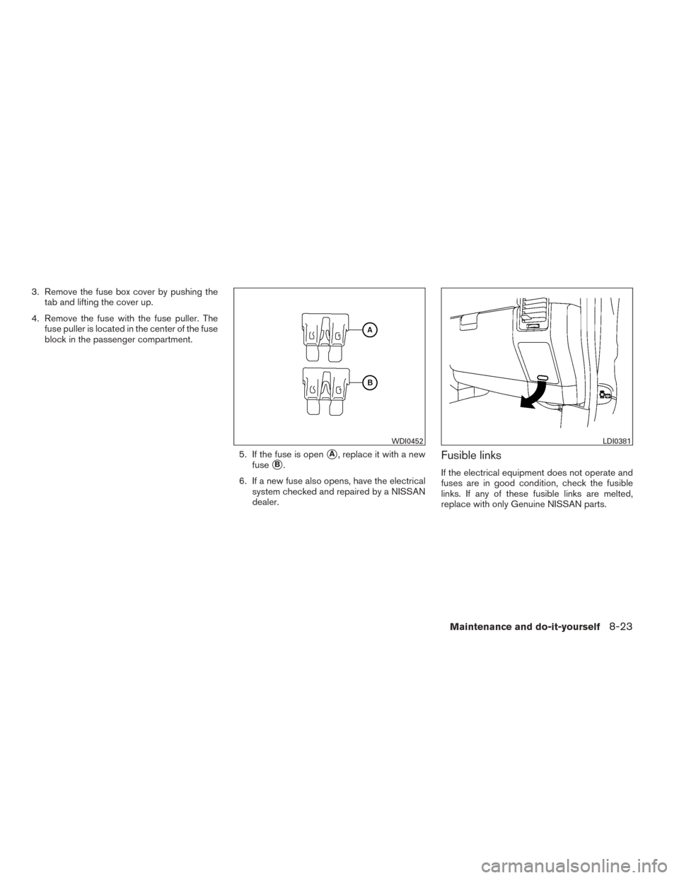 NISSAN TITAN 2014 1.G Service Manual 3. Remove the fuse box cover by pushing thetab and lifting the cover up.
4. Remove the fuse with the fuse puller. The fuse puller is located in the center of the fuse
block in the passenger compartmen